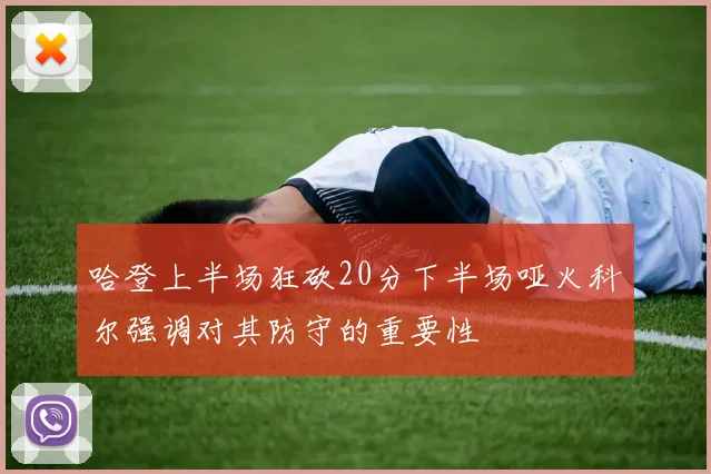 哈登上半场狂砍20分下半场哑火科尔强调对其防守的重要性
