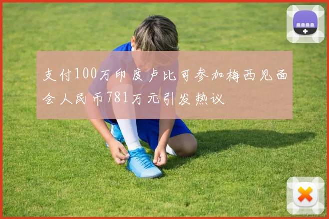 支付100万印度卢比可参加梅西见面会人民币781万元引发热议