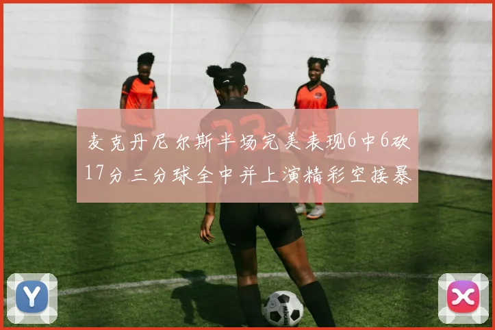 麦克丹尼尔斯半场完美表现6中6砍17分三分球全中并上演精彩空接暴扣
