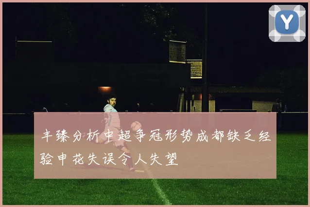 丰臻分析中超争冠形势成都缺乏经验申花失误令人失望