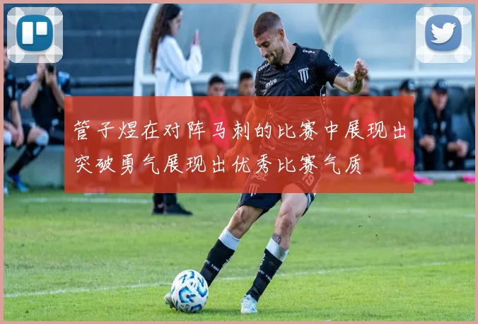 管子煜在对阵马刺的比赛中展现出突破勇气展现出优秀比赛气质
