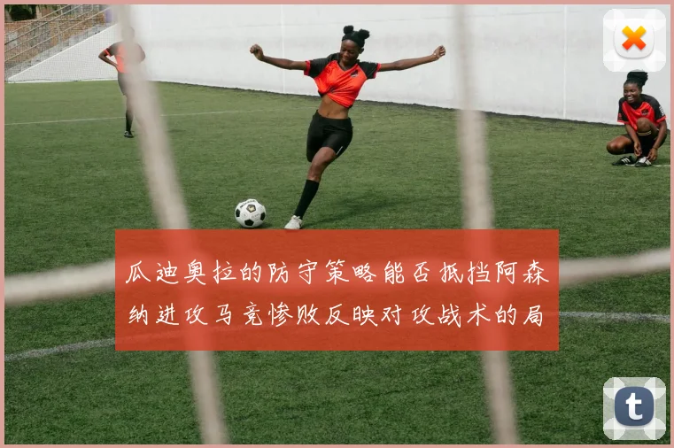 瓜迪奥拉的防守策略能否抵挡阿森纳进攻马竞惨败反映对攻战术的局限性