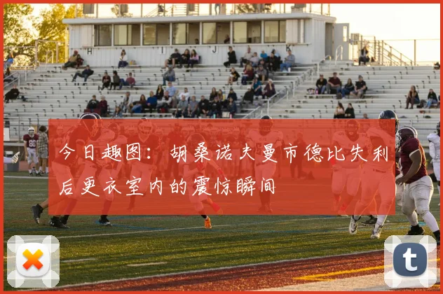 今日趣图：胡桑诺夫曼市德比失利后更衣室内的震惊瞬间
