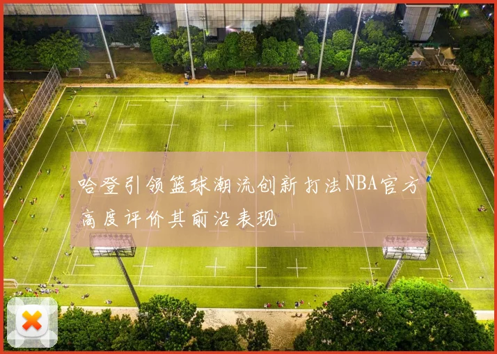 哈登引领篮球潮流创新打法NBA官方高度评价其前沿表现