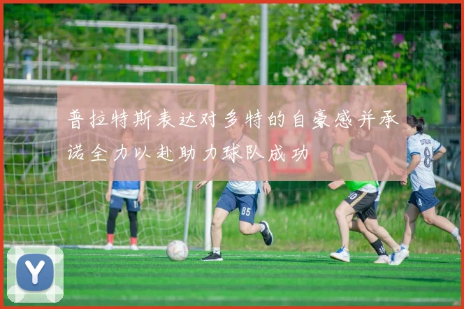 普拉特斯表达对多特的自豪感并承诺全力以赴助力球队成功