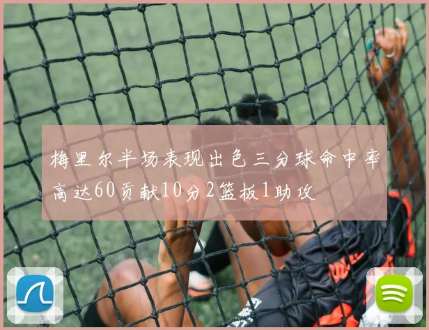 梅里尔半场表现出色三分球命中率高达60贡献10分2篮板1助攻