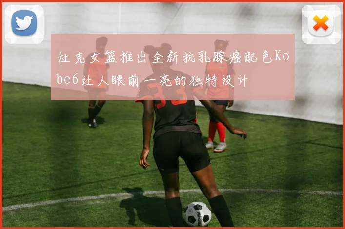 杜克女篮推出全新抗乳腺癌配色Kobe6让人眼前一亮的独特设计