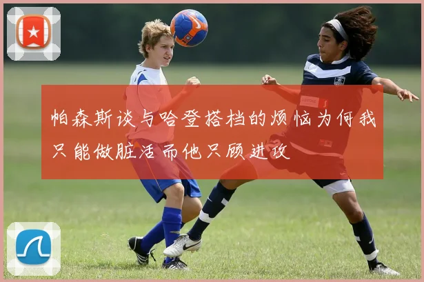 帕森斯谈与哈登搭档的烦恼为何我只能做脏活而他只顾进攻