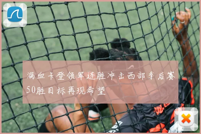 满血卡登领军连胜冲击西部季后赛50胜目标再现希望