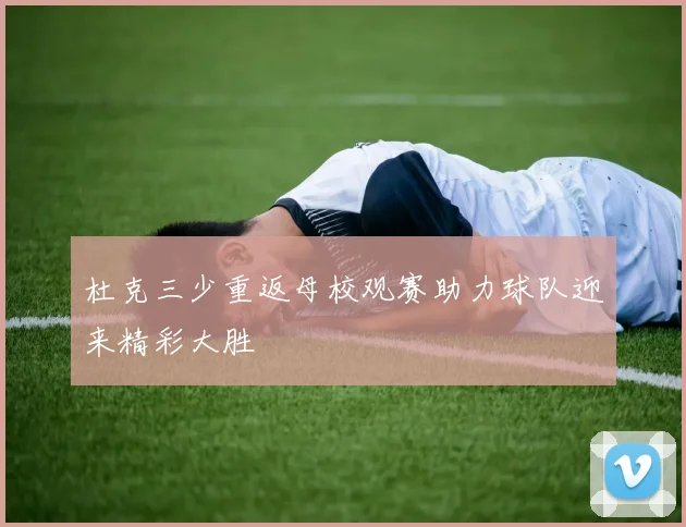 杜克三少重返母校观赛助力球队迎来精彩大胜
