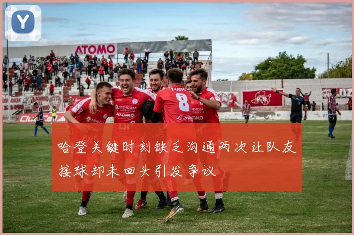 哈登关键时刻缺乏沟通两次让队友接球却未回头引发争议