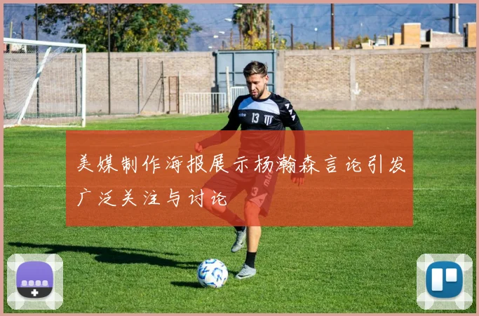美媒制作海报展示杨瀚森言论引发广泛关注与讨论