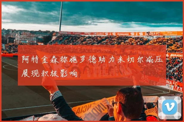 阿特金森称施罗德助力米切尔减压展现积极影响