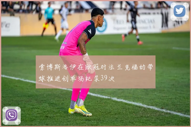 索博斯洛伊在欧冠对法兰克福的带球推进创单场纪录39次