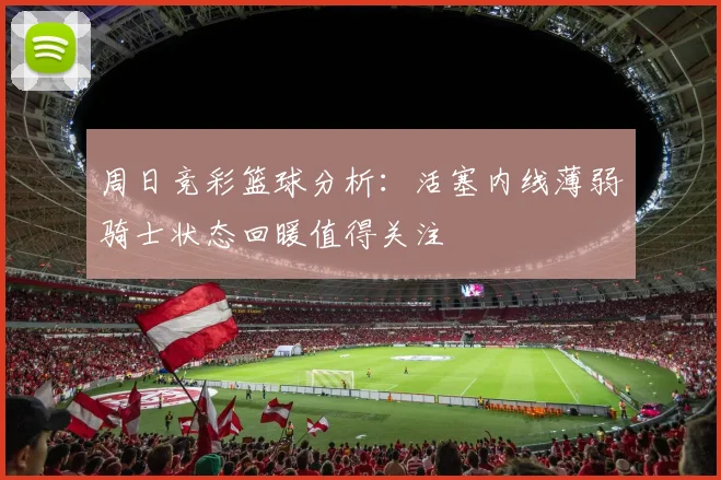 周日竞彩篮球分析：活塞内线薄弱骑士状态回暖值得关注