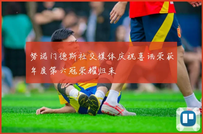 努诺门德斯社交媒体庆祝喜讯荣获年度第六冠荣耀归来